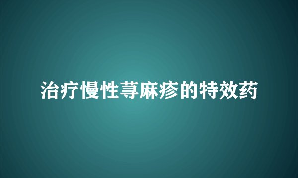 治疗慢性荨麻疹的特效药