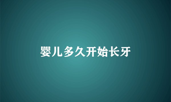 婴儿多久开始长牙