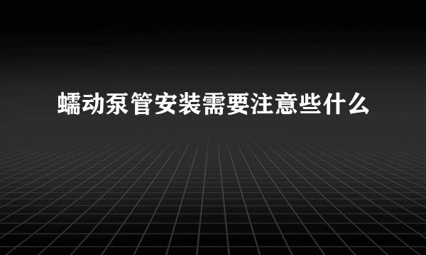 蠕动泵管安装需要注意些什么