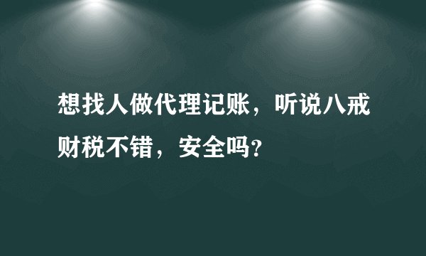 想找人做代理记账，听说八戒财税不错，安全吗？