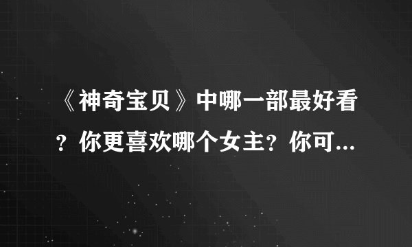《神奇宝贝》中哪一部最好看？你更喜欢哪个女主？你可能想不到