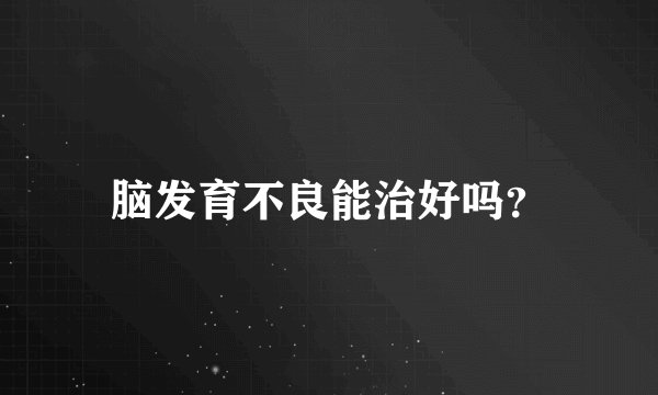 脑发育不良能治好吗？