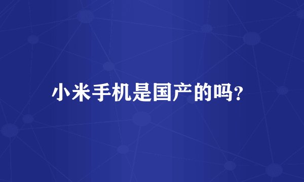 小米手机是国产的吗？