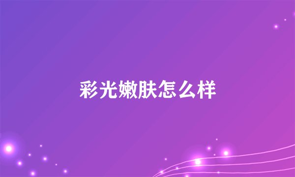 彩光嫩肤怎么样