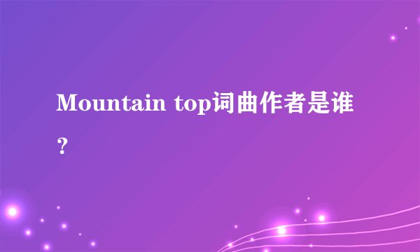 Mountain top词曲作者是谁？