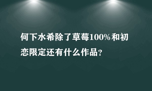 何下水希除了草莓100%和初恋限定还有什么作品？