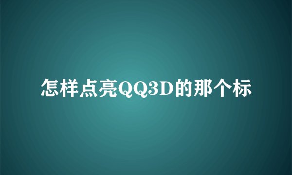 怎样点亮QQ3D的那个标