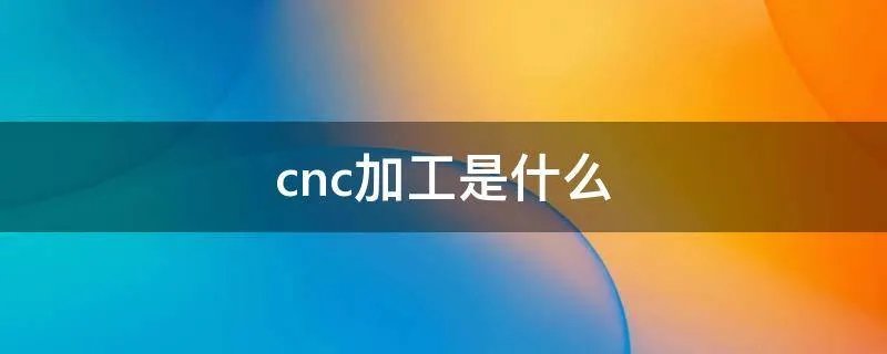 cnc加工是什么