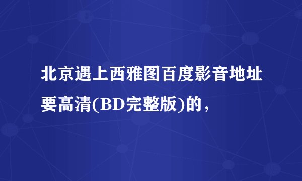 北京遇上西雅图百度影音地址要高清(BD完整版)的，