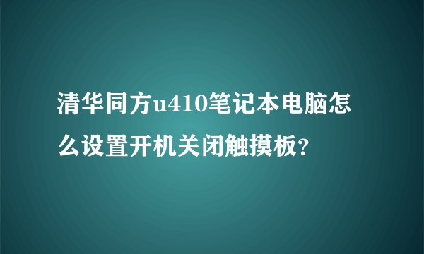 清华同方u410笔记本电脑怎么设置开机关闭触摸板？