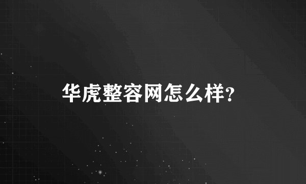 华虎整容网怎么样？
