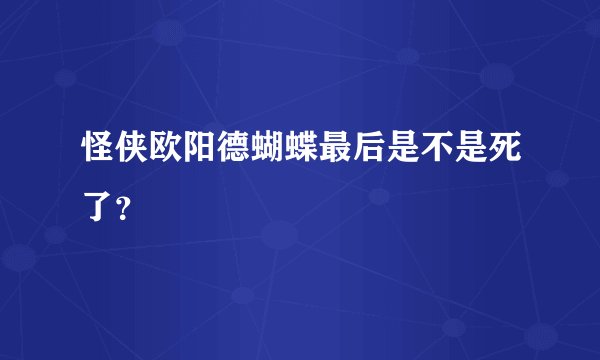 怪侠欧阳德蝴蝶最后是不是死了？