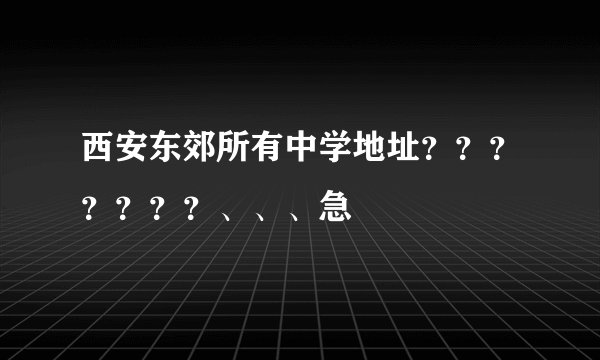 西安东郊所有中学地址？？？？？？？、、、急