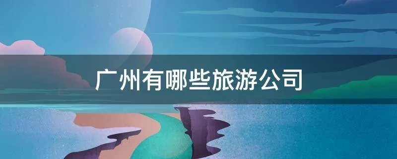 广州有哪些旅游公司