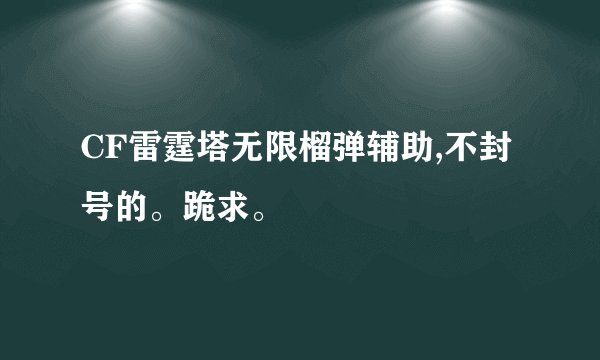 CF雷霆塔无限榴弹辅助,不封号的。跪求。