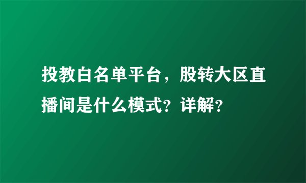 投教白名单平台，股转大区直播间是什么模式？详解？