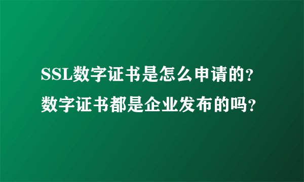 SSL数字证书是怎么申请的？数字证书都是企业发布的吗？