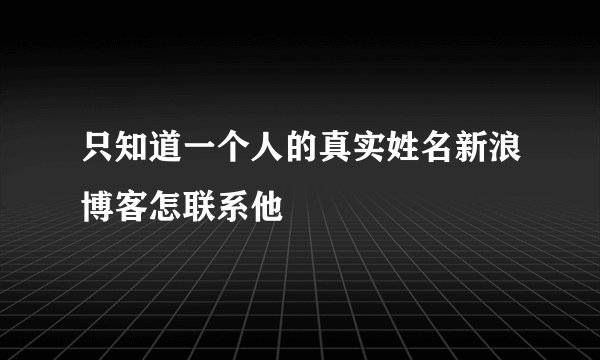 只知道一个人的真实姓名新浪博客怎联系他