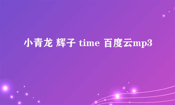 小青龙 辉子 time 百度云mp3