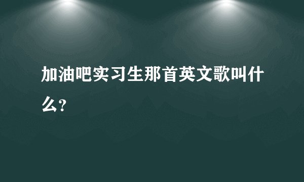 加油吧实习生那首英文歌叫什么？