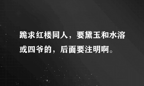 跪求红楼同人，要黛玉和水溶或四爷的，后面要注明啊。