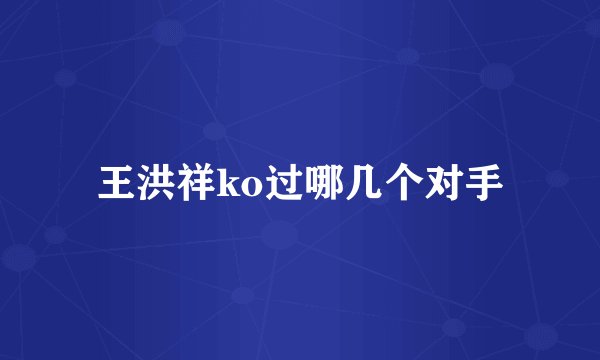 王洪祥ko过哪几个对手