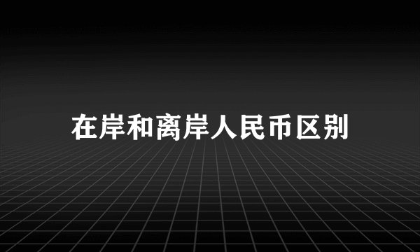 在岸和离岸人民币区别