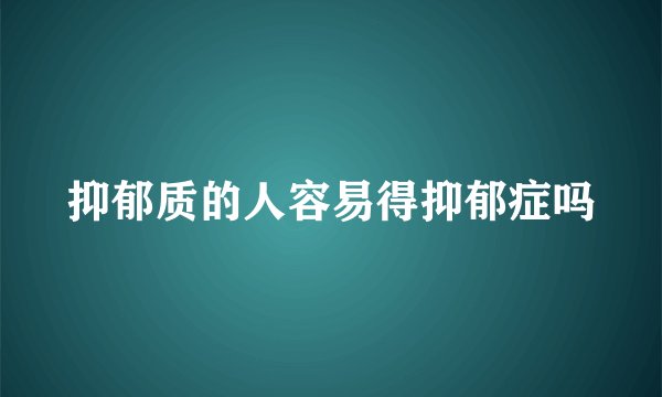 抑郁质的人容易得抑郁症吗