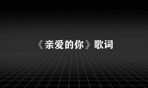 《亲爱的你》歌词