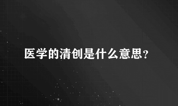 医学的清创是什么意思？
