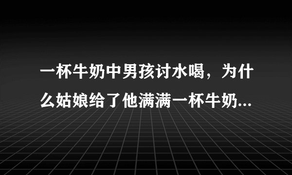 一杯牛奶中男孩讨水喝，为什么姑娘给了他满满一杯牛奶而不是一大块面包