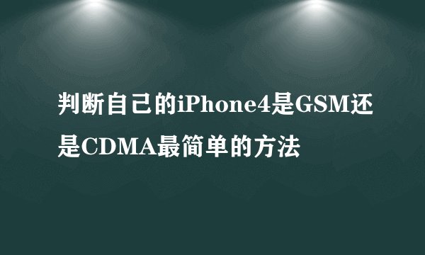 判断自己的iPhone4是GSM还是CDMA最简单的方法