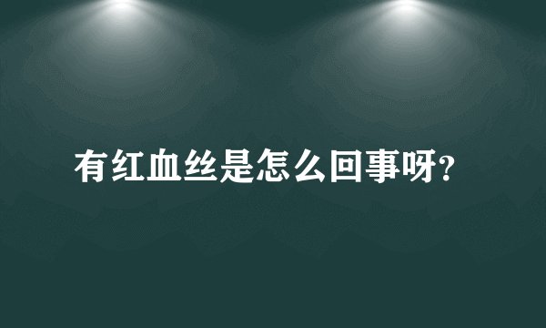 有红血丝是怎么回事呀？
