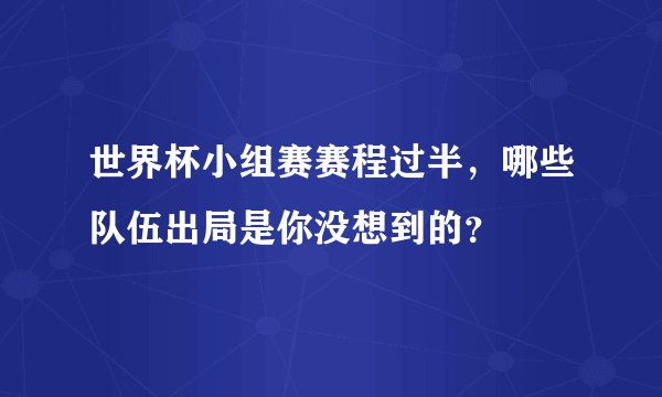 世界杯小组赛赛程过半，哪些队伍出局是你没想到的？