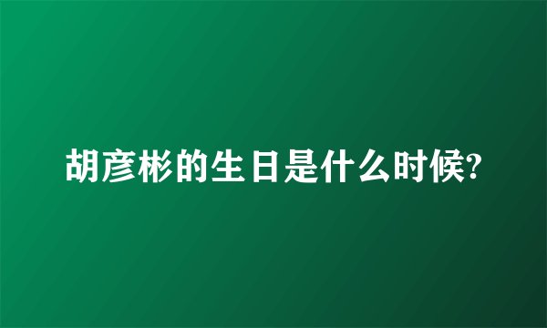 胡彦彬的生日是什么时候?