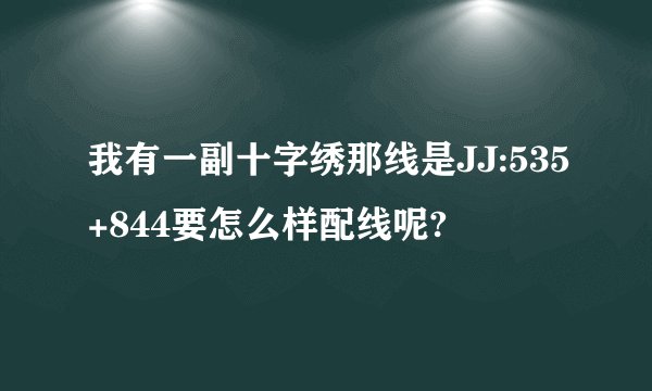 我有一副十字绣那线是JJ:535+844要怎么样配线呢?