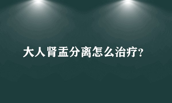 大人肾盂分离怎么治疗？