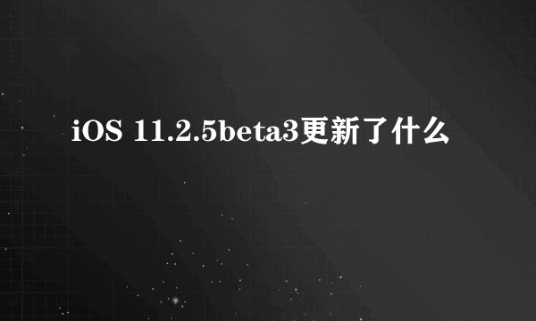iOS 11.2.5beta3更新了什么