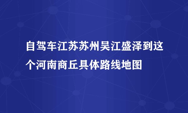 自驾车江苏苏州吴江盛泽到这个河南商丘具体路线地图