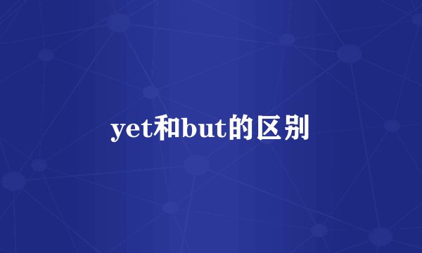 yet和but的区别