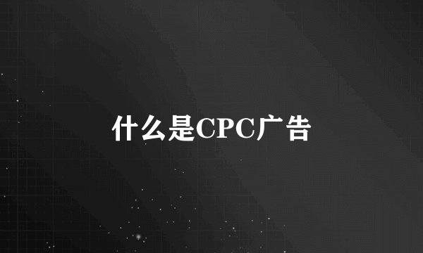 什么是CPC广告