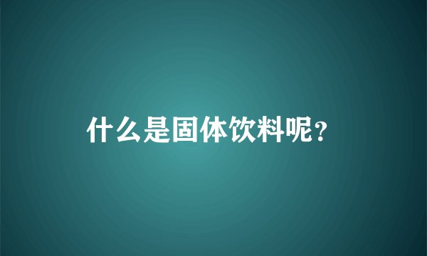 什么是固体饮料呢？