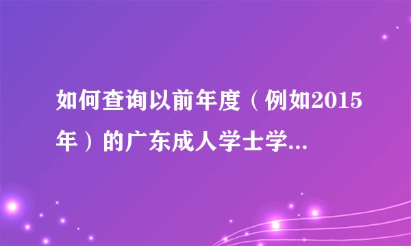 如何查询以前年度（例如2015年）的广东成人学士学位英语成绩？