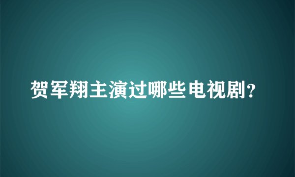 贺军翔主演过哪些电视剧？