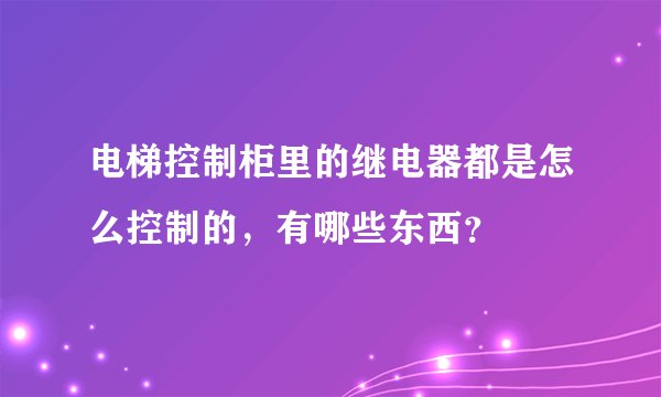 电梯控制柜里的继电器都是怎么控制的，有哪些东西？