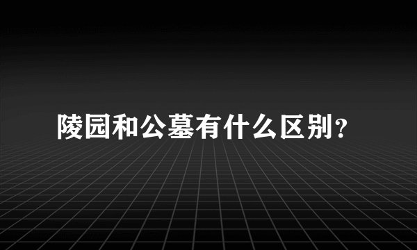 陵园和公墓有什么区别？