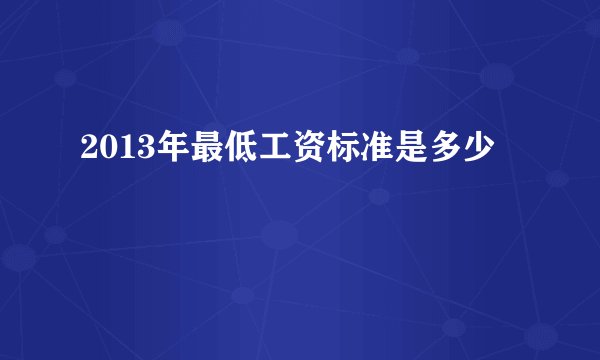 2013年最低工资标准是多少
