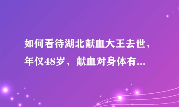 如何看待湖北献血大王去世，年仅48岁，献血对身体有没有影响？