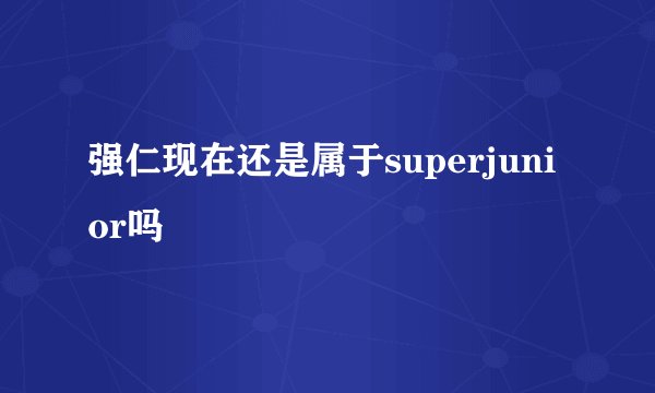 强仁现在还是属于superjunior吗