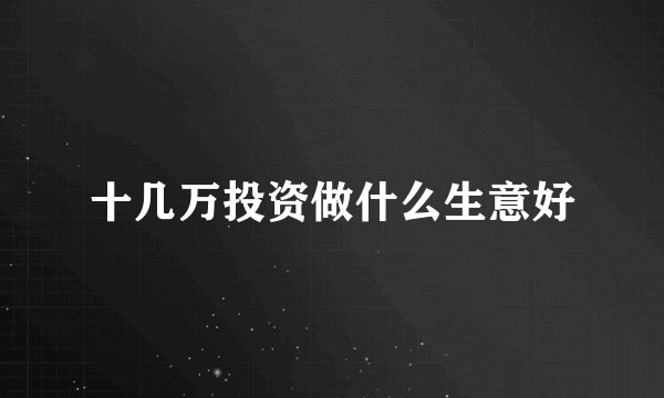 十几万投资做什么生意好